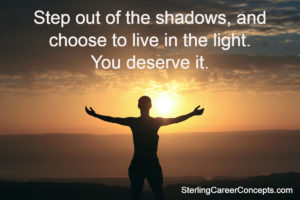 Step out of the shadows, and choose to live in the light.