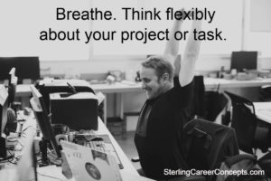 Breathe. Think flexibly about your project or task.